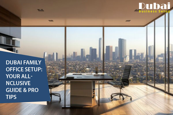 Dubai Family Office Setup Your All-Inclusive Guide & Pro Tips