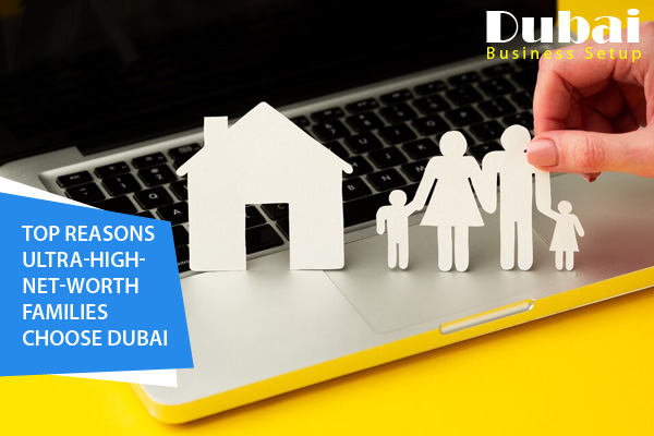 Top Reasons Ultra-High-Net-Worth Families Choose Dubai